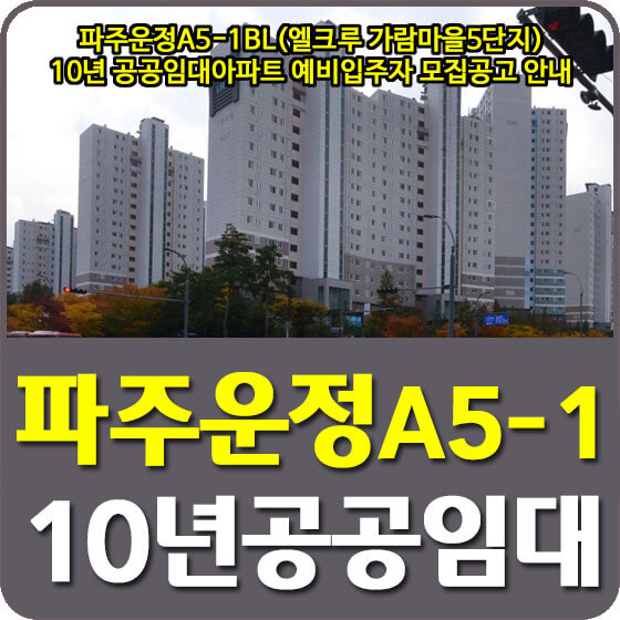  파주운정A5-1BL(엘크루 가람마을5단지) 10년 공공임대아파트 예비입주자 모집공고 안내 (2022.06.08)