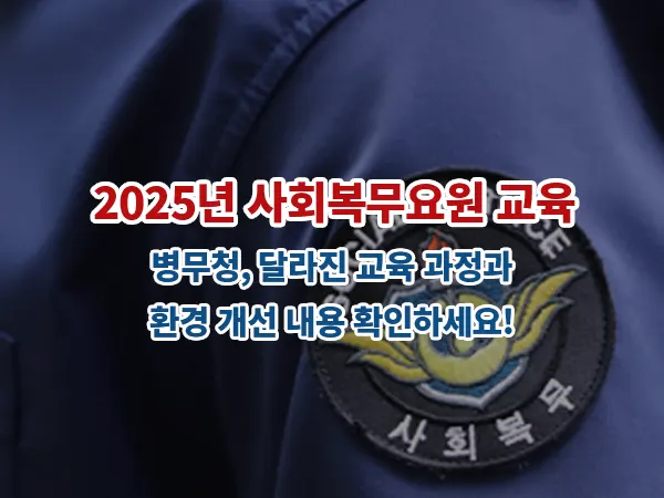 2025년 사회복무요원 교육: 병무청, 달라진 교육 과정과 환경 개선 내용 확인하세요!