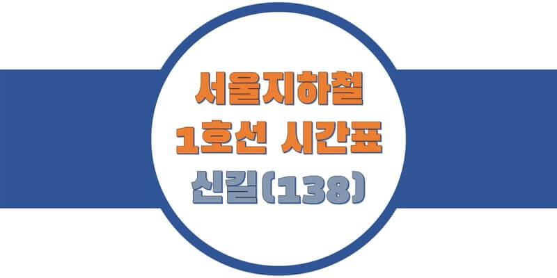  서울/수도권 지하철 시간표, 1호선 신길역(138) 첫차/막차, 평일/토요일/휴일 일반 & 급행열차 시간 정보
