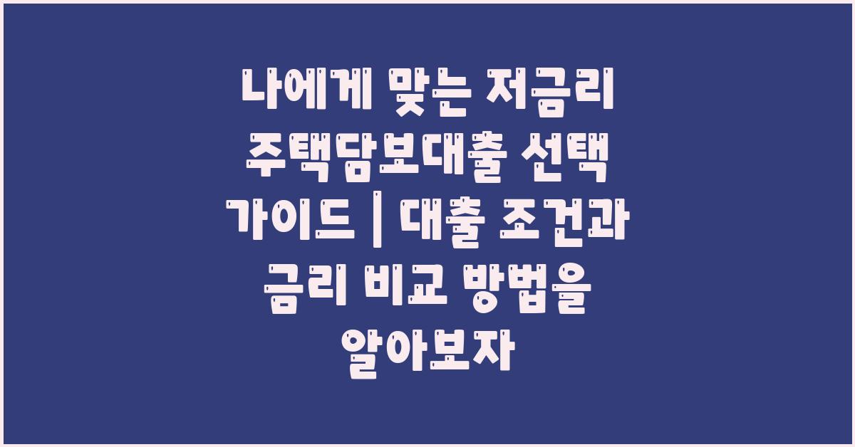 나에게 맞는 저금리 주택담보대출 선택 가이드