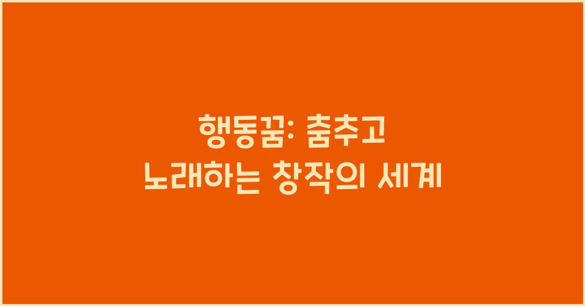 행동꿈 춤추는 꿈 노래하는 꿈 연주하는 꿈 그림 그리는 꿈 창작하는 꿈