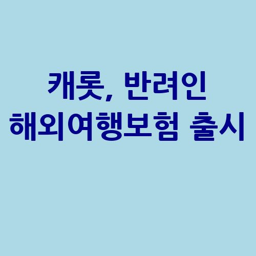 캐롯, 반려인 대상 해외여행보험 신담보 출시