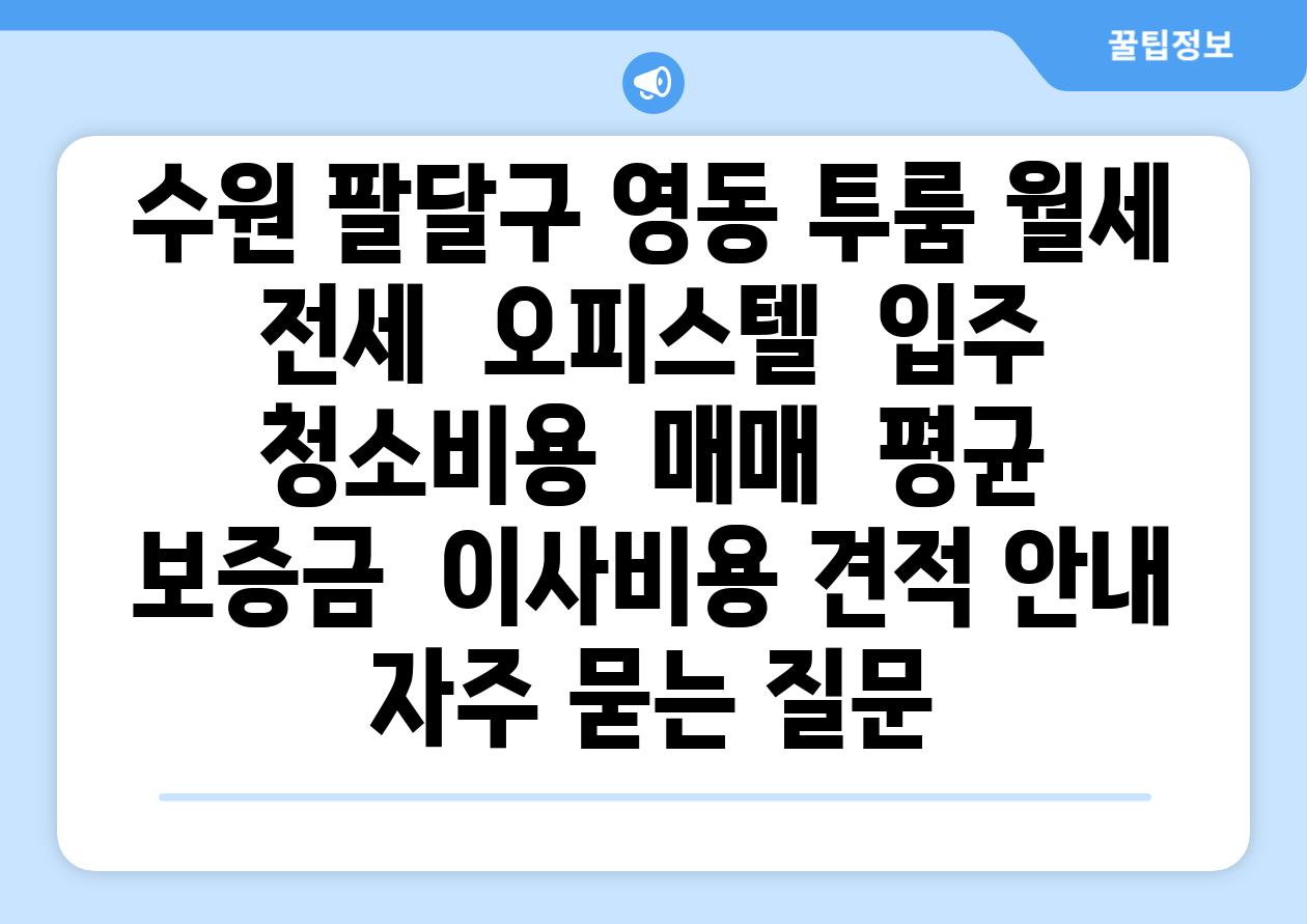 수원 팔달구 영동 투룸 월세  전세  오피스텔  입주 청소비용  매매  평균 보증금  이사비용 견적 안내 자주 묻는 질문