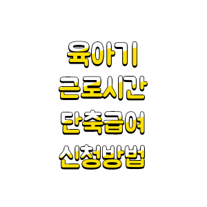  근로자 육아기 근로시간 단축 신청방법 급여 조건 모성보호 고용보험제도