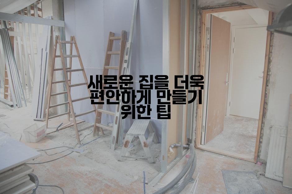 새로운 집을 더욱 편안하게 만들기 위한 팁