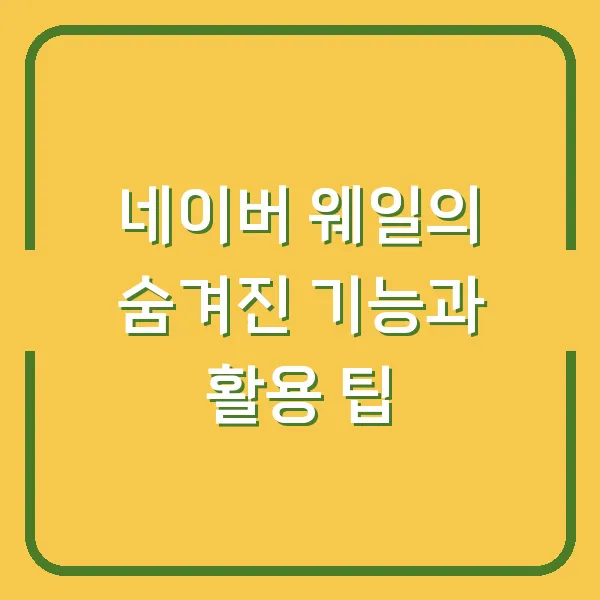 네이버 웨일의 숨겨진 기능과 활용 팁