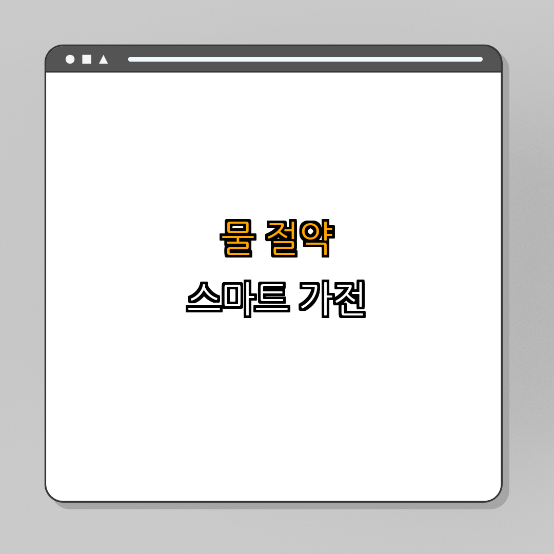 물 절약을 위한 가전제품 ｜ 물 절약 가전 추천 ｜ 스마트 가전 사용법 ｜ 친환경 가전 솔루션 ｜ 절약 팁 총정리