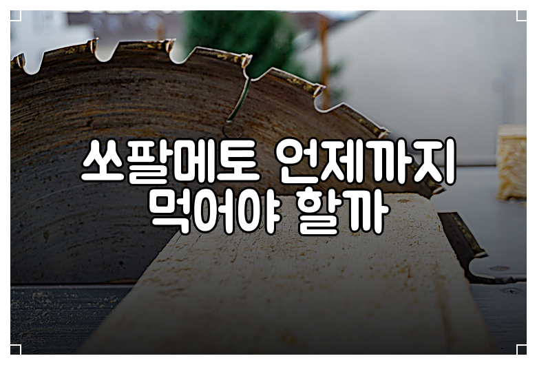 쏘팔메토 언제까지 먹어야 할까