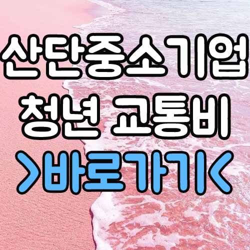  산업단지 중소기업 청년 교통비 신청 자격 & 방법 그리고 유의사항
