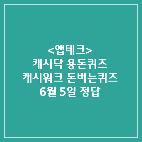 캐시닥 용돈퀴즈 캐시워크 돈버는퀴즈 정답 2024년 6월 5일