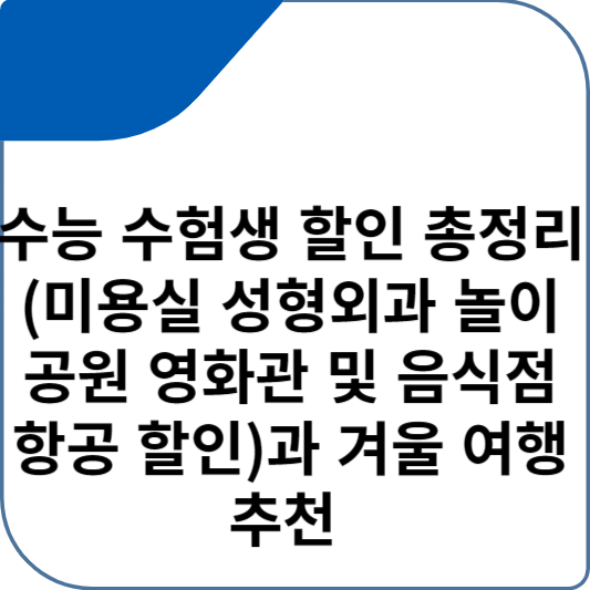 수능 수험생 할인 총정리(미용실 성형외과 놀이공원 영화관 및 음식점 항공 할인)과 겨울 여행 추천