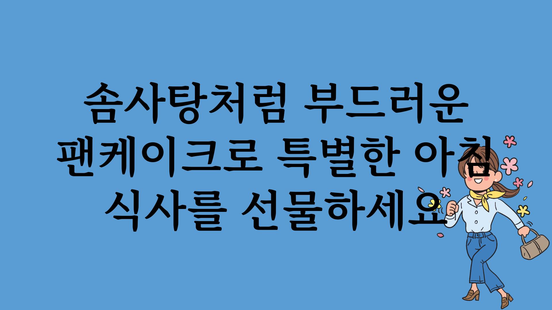 솜사탕처럼 부드러운 팬케이크로 특별한 아침 식사를 선물하세요