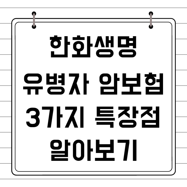 한화생명 유병자 암보험 3가지 특장점 알아보기(문구)