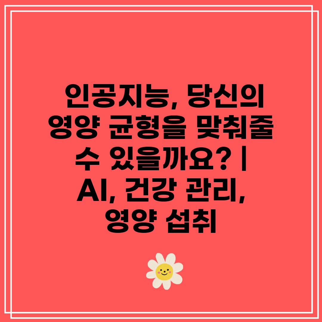  인공지능, 당신의 영양 균형을 맞춰줄 수 있을까요  