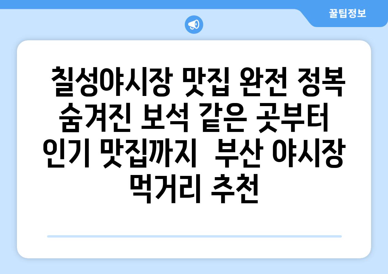  칠성야시장 맛집 완전 정복 숨겨진 보석 같은 곳부터 인기 맛집까지  부산 야시장 먹거리 추천