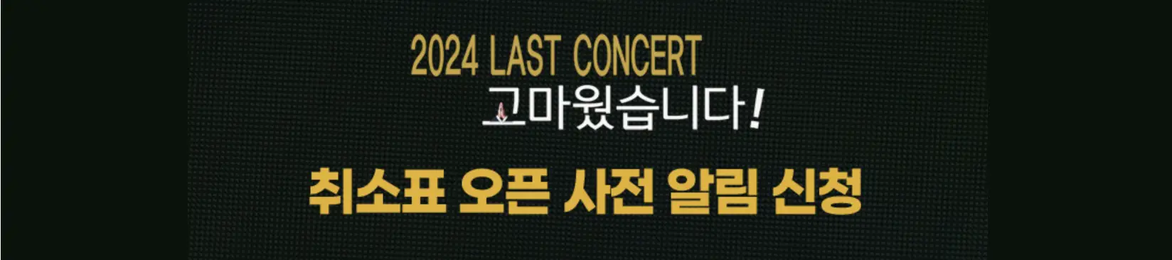 나훈아-
검은바탕 중앙 상단 노란글씨 2024 LAST CONCERT
아래 흰글씨 고마웠습니다!
아래 노란글씨 취소표 오픈 사전 알림 신청