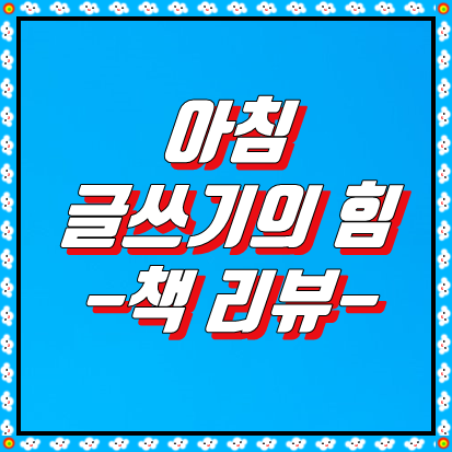  아침 글쓰기의 힘 - 책 리뷰