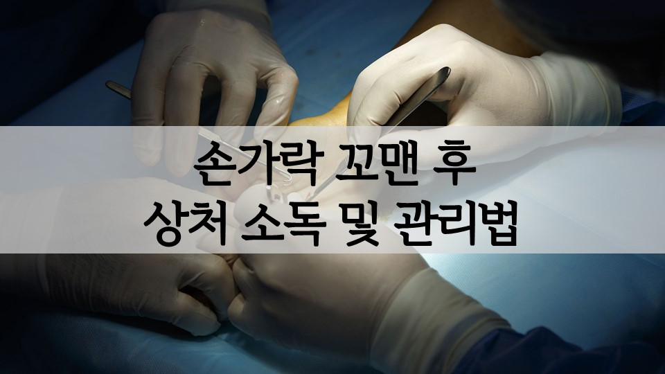 손가락 꼬맨 후 (꿰맨) 상처 소독 및 관리법