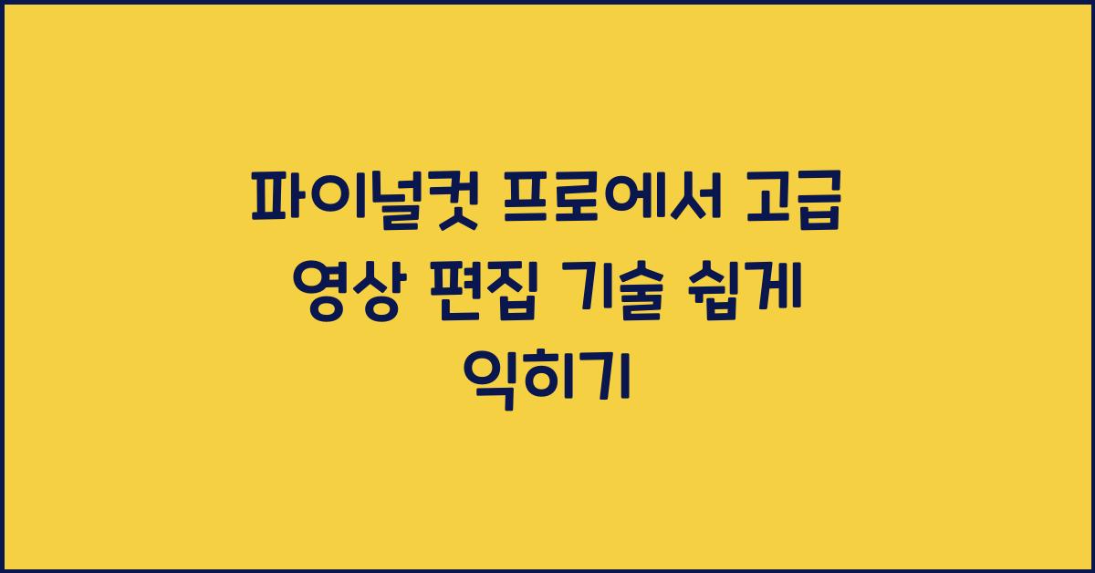 파이널컷 프로 Final Cut Pro에서 고급 영상 편집 기술을 쉽게 익히는 방법