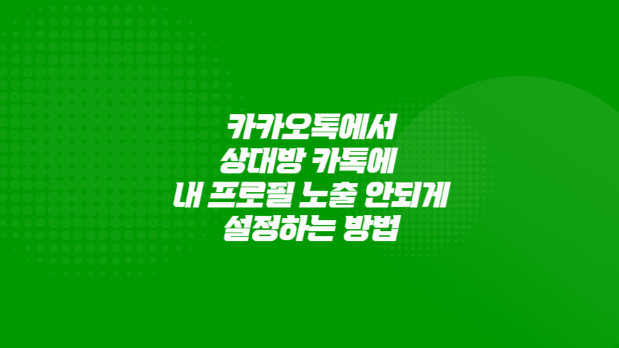 카카오톡 : 상대방 카톡에 내 프로필 노출 안되게 설정해 보세요.