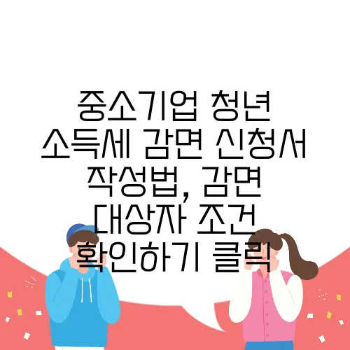 중소기업 청년 소득세 감면 신청서 작성법, 감면 대상자 조건 확인하기 클릭