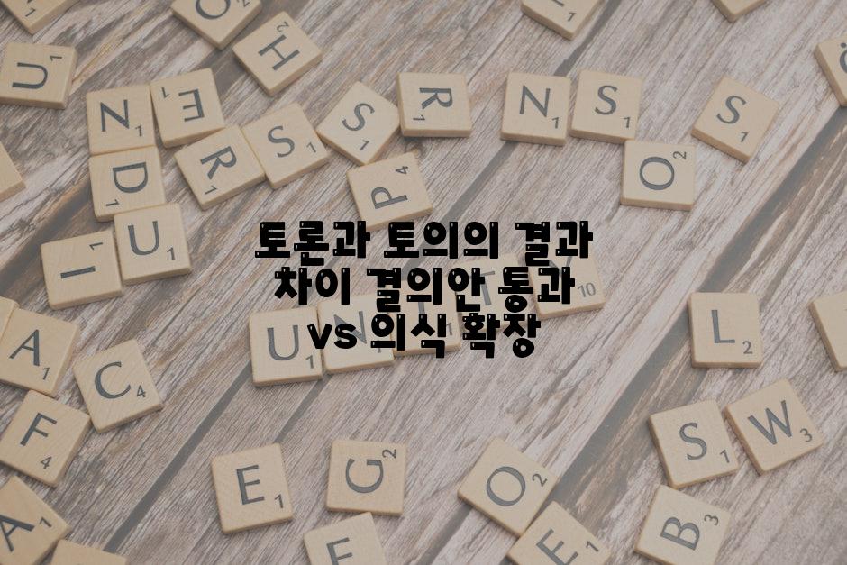 토론과 토의의 결과 차이 결의안 통과 vs 의식 확장