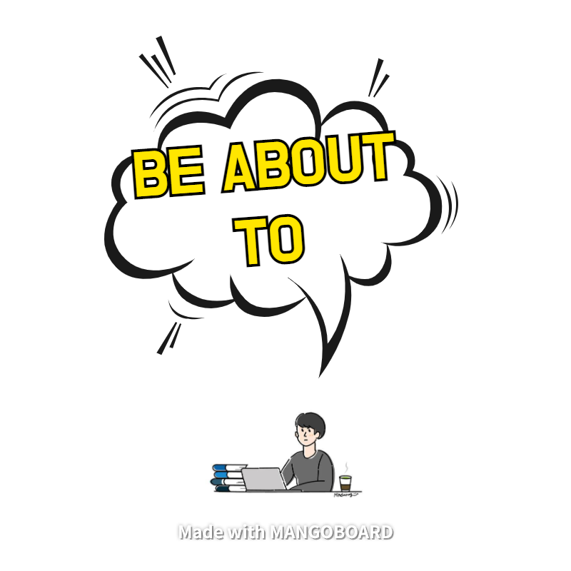  be about to 뜻만 알 거야?