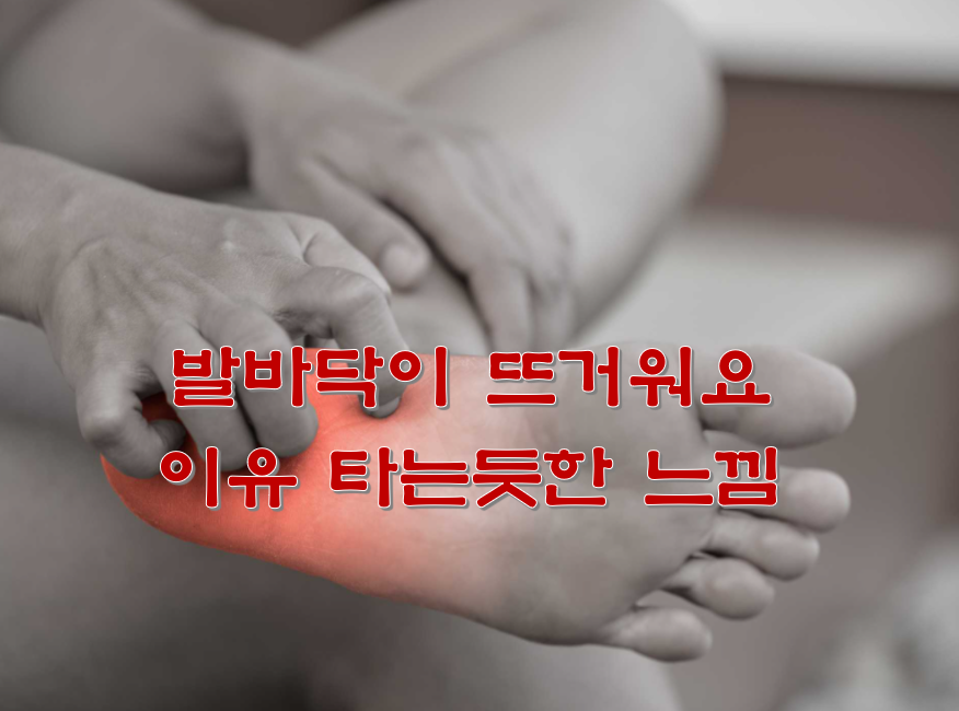 발바닥이 뜨거워요 이유 타는듯한 느낌