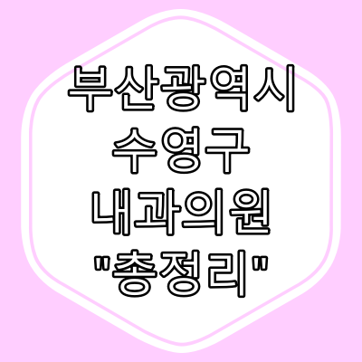 부산시 수영구 내과의원 &quot;총정리&quot;
