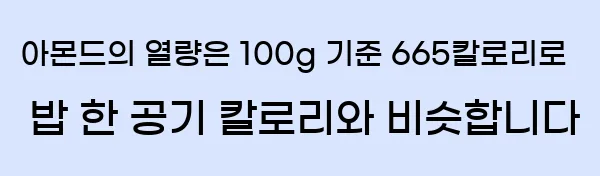  아몬드의 열량은 100g 기준 665칼로리로 밥 한 공기 칼로리와 비슷합니다