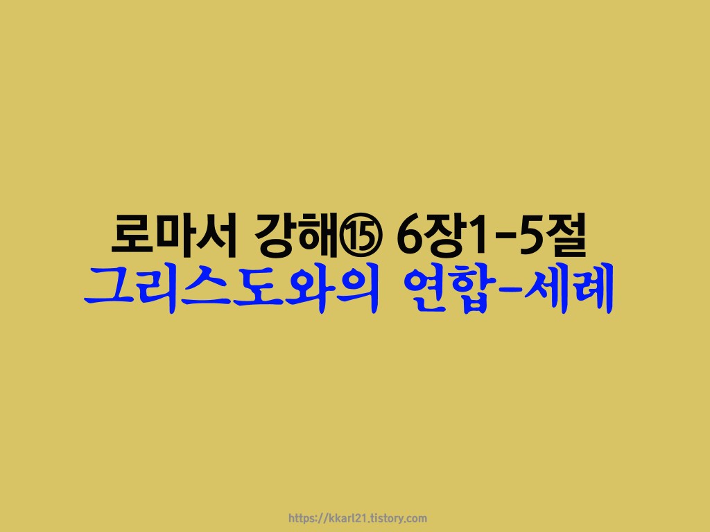  로마서 강해⑮ 6장1-5절, 그리스도와의 연합 - 세례