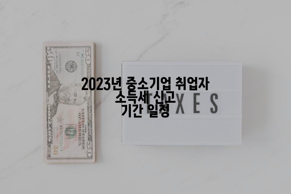 2023년 중소기업 취업자 소득세 신고 기간 일정