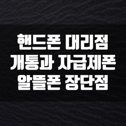 "핸드폰 대리점 개통과 자급제 폰, 알뜰폰"ㅡ장단점 비교. - #자급제 폰, 알뜰폰의 뜻 - 모든 영역 핸드폰-대리점-개통-자급제폰-알뜰폰-비교-Thumbnail