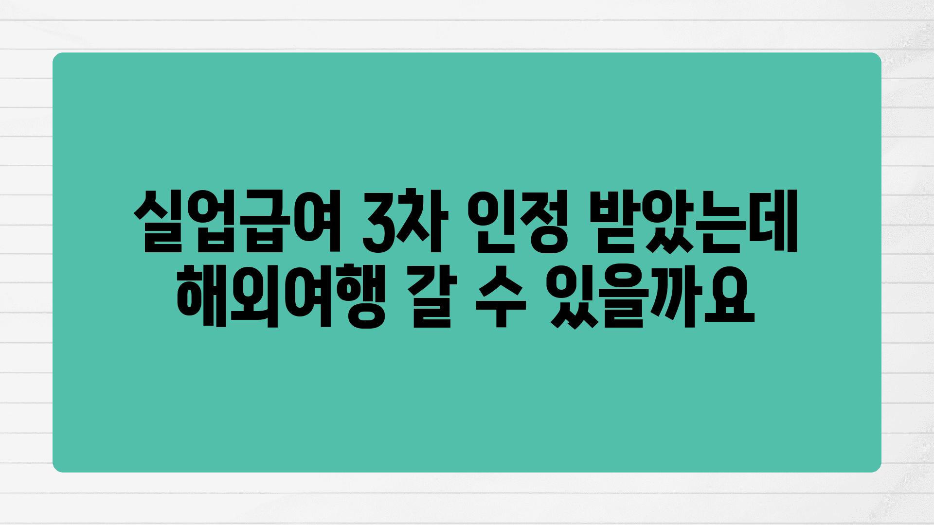 실업급여 3차 인정 받았는데 해외여행 갈 수 있을까요