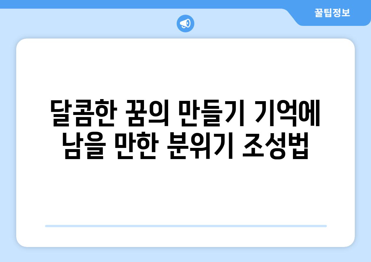 달콤한 꿈의 만들기 기억에 남을 만한 분위기 조성법