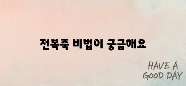 전복죽을 맛있게 끓이는 비법을 알아보세요!