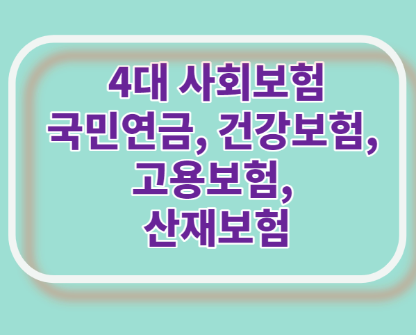  4 대 사회보험 (국민연금, 건강보험, 고용보험,산재보험)