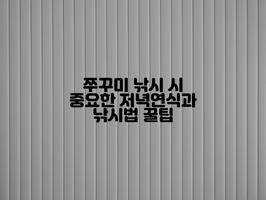 쭈꾸미 낚시 시 중요한 저녁연식과 낚시법 꿀팁