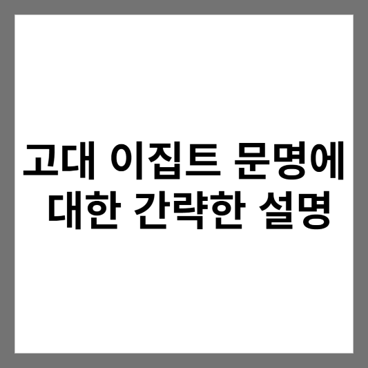 고대 이집트 문명에 대한 간략한 설명