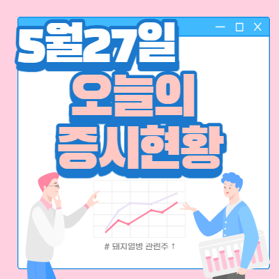  5월 27일 오늘의 증시현황(돼지열병관련주 ↑)