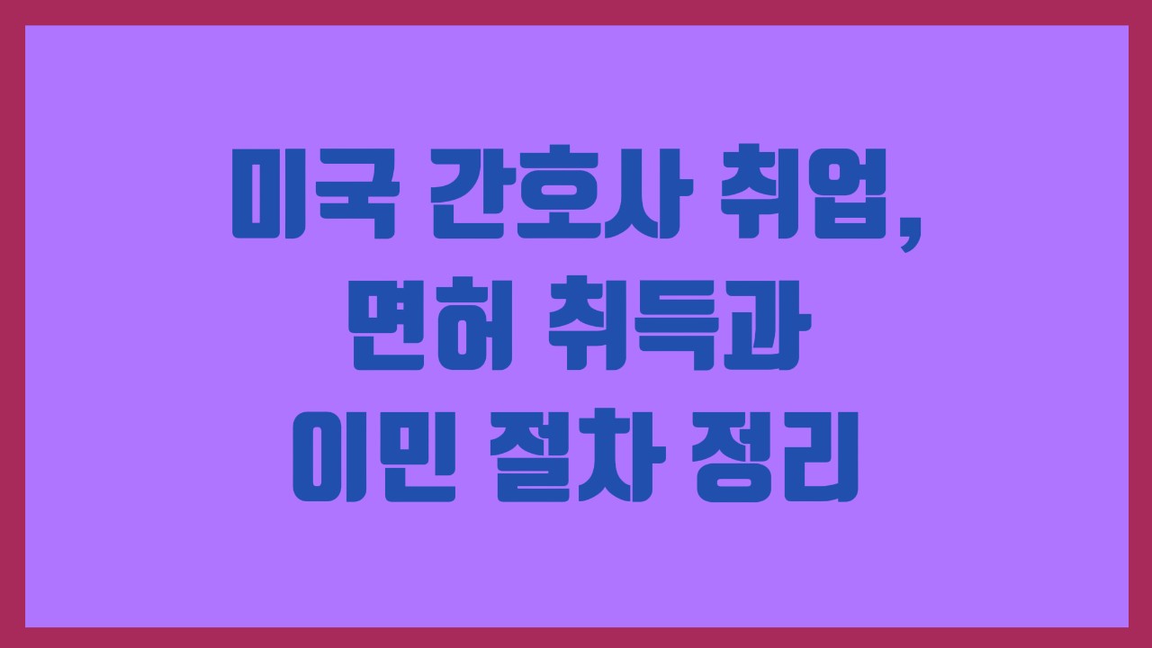 미국 간호사 취업, 면허 취득과 이민 절차 정리