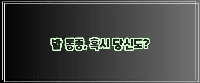 발바닥 통증 원인 7가지 꼭 확인하세요!