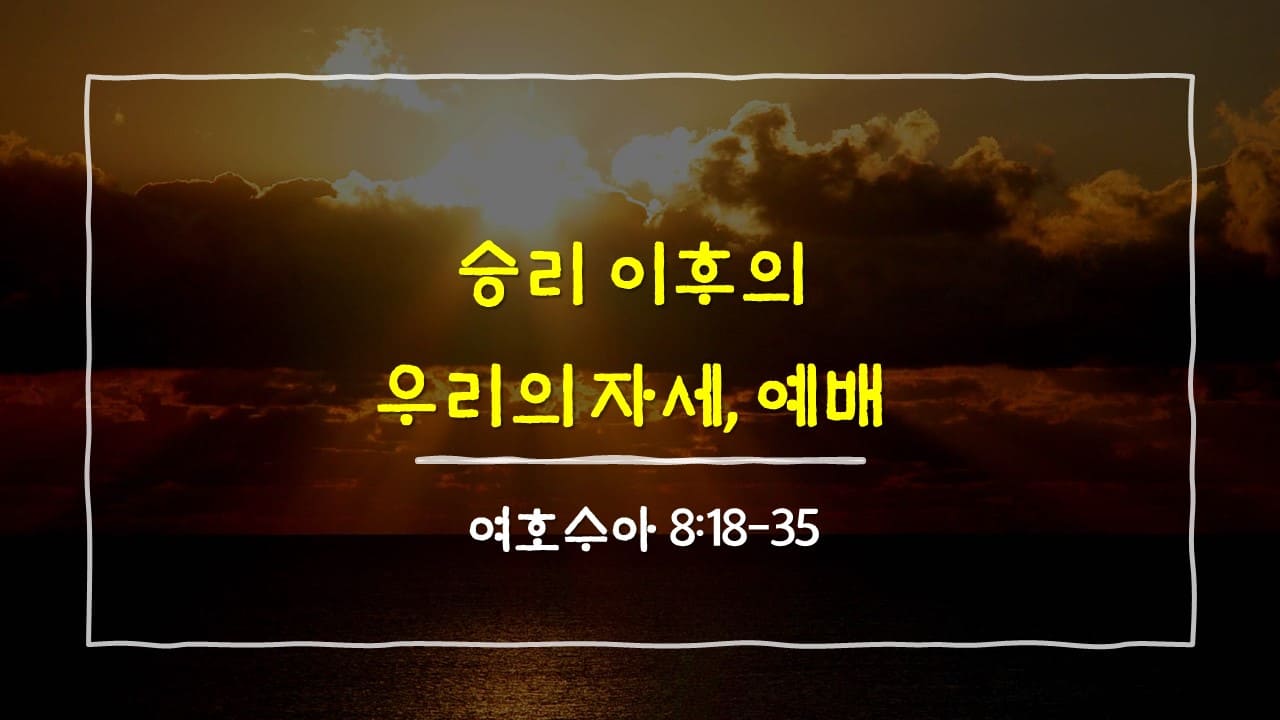 여호수아 8장 18절-35절, 승리 이후의 우리의 자세, 예배 - 매일성경 큐티 10분 새벽설교