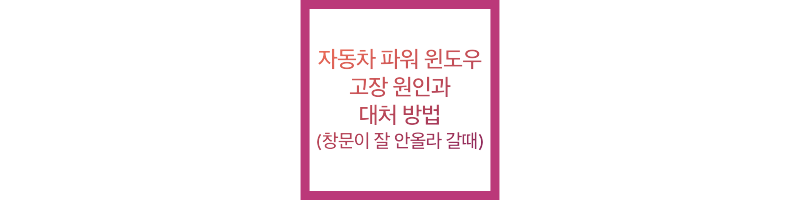 자동차 파워 윈도우 고장 원인과 대처 방법 (창문이 잘 안올라 갈때)