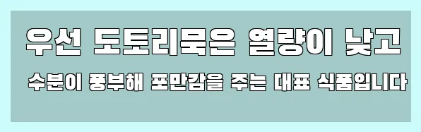  우선 도토리묵은 열량이 낮고 수분이 풍부해 포만감을 주는 대표 식품입니다