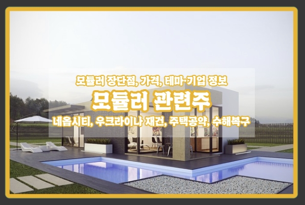  [모듈러 관련주] 정부 주도, 네옴시티에도, 우크라이나 재건에도 들어간다! 모듈러 주택 장단점, 대장주, 관련 기업 정보 모음