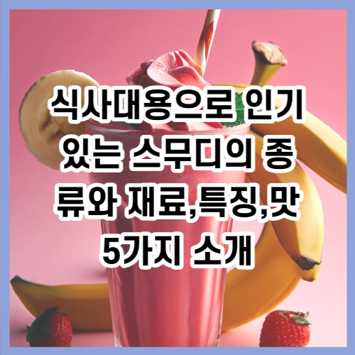 식사대용으로 인기있는 스무디의 종류와 재료&#44;특징&#44;맛 5가지 소개