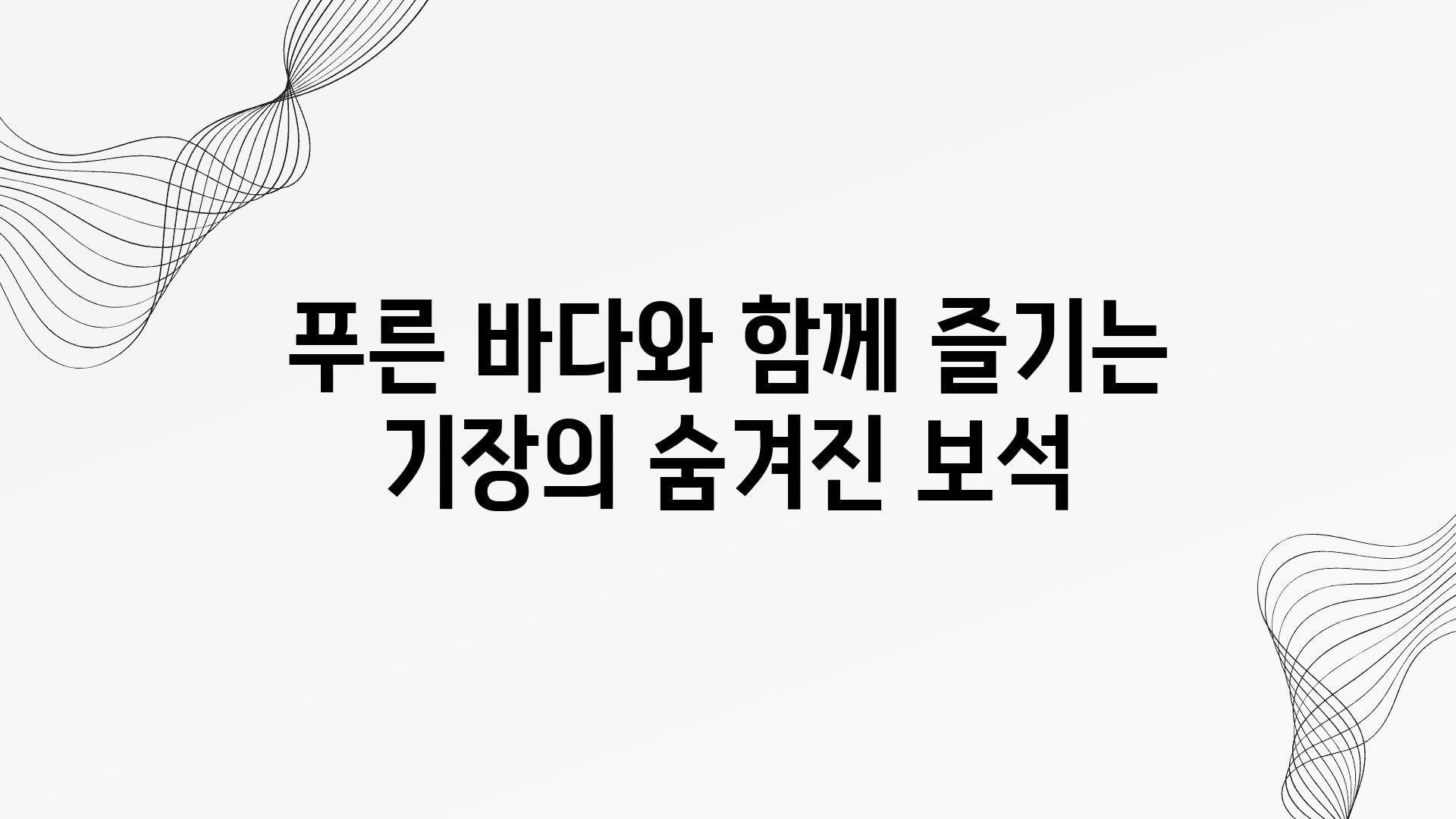 푸른 바다와 함께 즐기는 기장의 숨겨진 보석