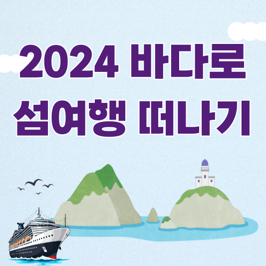 2024 바다로 - 여객선 할인이용권 구입해서 섬여행 떠나기