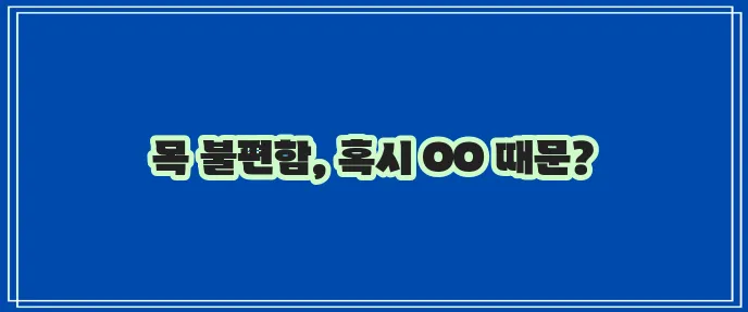 목 이물감 원인 질병 해결법까지 알아봐야 합니다!